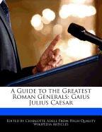 A Guide to the Greatest Roman Generals: Gaius Julius Caesar