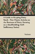 A Guide to Keeping Dairy Stock - Two Classic Articles on the Business of Dairy Farming on a Smallholding (Self-Sufficiency Series)