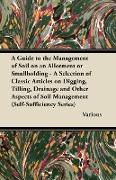 A Guide to the Management of Soil on an Allotment or Smallholding - A Selection of Classic Articles on Digging, Tilling, Drainage and Other Aspects