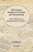 The Organ Student's Gradus Ad Parnassum - The Elements of Interpretation, Book I