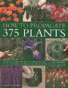 How to Propagate 375 Plants: An Illustrated Directory of Flowers, Trees, Shrubs, Climbers, Water Plants, Vegetables and Herbs, with 650 Photographs