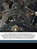 The confidential correspondence of Napoleon Bonaparte with his brother Joseph. Selected and translated, with explanatory notes, from the 'Memoires du roi Joseph'