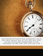 The history of Philip's war, commonly called the great Indian war, of 1675 and 1676. Also, of the French and Indian wars at the eastward, in 1689, 1690, 1692, 1696, and 1704