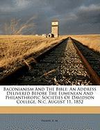 Baconianism And The Bible: An Address Delivered Before The Eumenean And Philanthropic Societies Of Davidson College, N.c. August 11, 1852