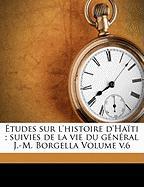 Études sur l'histoire d'Haïti , suivies de la vie du général J.-M. Borgella Volume v.6