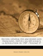 Recueil général des anciennes lois françaises, depuis l'an 420 jusqu'à la Révolution de 1789 \ Volume 27