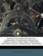 Manual Of Veterinary Specific Homopathy, Comprising Diseases Of Horses, Cattle, Sheep, Hogs, And Dogs, And Their Specific Homopathic Treatment