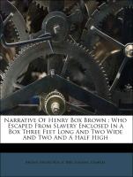 Narrative Of Henry Box Brown : Who Escaped From Slavery Enclosed In A Box Three Feet Long And Two Wide And Two And A Half High