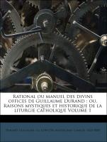 Rational ou manuel des divins offices de Guillaume Durand : ou, Raisons mystiques et historique de la liturgie catholique Volume 1