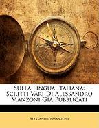 Sulla Lingua Italiana: Scritti Vari Di Alessandro Manzoni Già Pubblicati