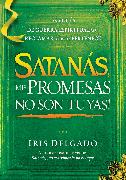 Satanás, ¡Mis Promesas No Son Tuyas! / Satan, You Can't Have My Promises: The Sp Iritual Warfare Guide to Reclaim What's Yours