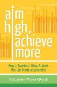 Aim High, Achieve More: How to Transform Urban Schools Through Fearless Leadership