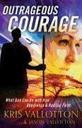 Outrageous Courage - What God Can Do with Raw Obedience and Radical Faith