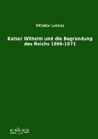 Kaiser Wilhelm und die Begründung des Reichs 1866-1871