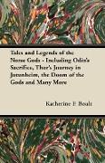 Tales and Legends of the Norse Gods - Including Odin's Sacrifice, Thor's Journey in Jötunheim, the Doom of the Gods and Many More