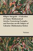 Elliptic Integrals - A Selection of Classic Mathematical Articles Containing Examples and Exercises on the Subject of Calculus (Mathematics Series)