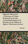 Algebraic Subtraction - A Selection of Classic Mathematical Articles Containing Examples and Exercises on the Subject of Algebra (Mathematics Series)