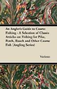 An Angler's Guide to Coarse Fishing - A Selection of Classic Articles on Fishing for Pike, Perch, Roach and Other Coarse Fish (Angling Series)