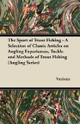 The Sport of Trout Fishing - A Selection of Classic Articles on Angling Experiences, Tackle and Methods of Trout Fishing (Angling Series)