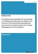 Die Bedeutung und praktische Anwendung von Dialogveranstaltungen im Rahmen der internen Unternehmenskommunikation unter dem besonderen Aspekt des Change Management in Unternehmen