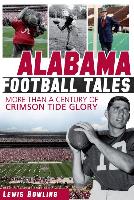 Alabama Football Tales: More Than a Century of Crimson Tide Glory