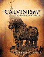 Calvinism the Trojan Horse Within