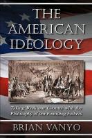 The American Ideology: Taking Back Our Country with the Philosophy of Our Founding Fathers