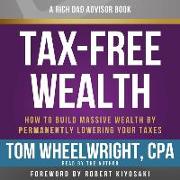 Tax-Free Wealth: How to Build Massive Wealth by Permanently Lowering Your Taxes