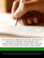 The Essential Writer's Guide: Spotlight on Alan Garner, Including His Education, Analysis of His Best Sellers Such as Elidor, Red Shift, and More