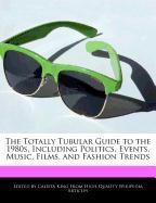 The Totally Tubular Guide to the 1980s, Including Politics, Events, Music, Films, and Fashion Trends