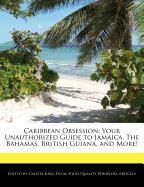 Caribbean Obsession: Your Unauthorized Guide to Jamaica, the Bahamas, British Guiana, and More!