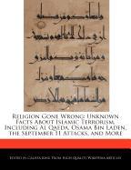 Religion Gone Wrong: Unknown Facts about Islamic Terrorism, Including Al Qaeda, Osama Bin Laden, the September 11 Attacks, and More