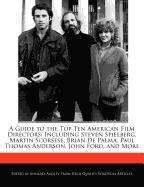 A Guide to the Top Ten American Film Directors: Including Steven Spielberg, Martin Scorsese, Brian de Palma, Paul Thomas Anderson, John Ford, and Mo