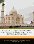A Guide to Banking in India: An Overview, Nationalization, Liberalization, Etc