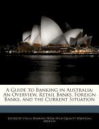 A Guide to Banking in Australia: An Overview, Retail Banks, Foreign Banks, and the Current Situation