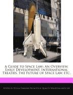 A Guide to Space Law: An Overview, Early Development, International Treaties, the Future of Space Law, Etc
