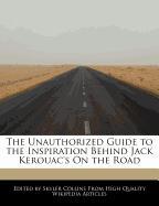 The Unauthorized Guide to the Inspiration Behind Jack Kerouac's on the Road