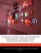 A Guide to Spelling: An Overview, Standards, Conventions, Teaching Methods, Etc