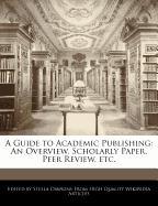 A Guide to Academic Publishing: An Overview, Scholarly Paper, Peer Review, Etc