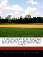 The Armchair Guide to the Cincinnati Reds: Culture, Championships, Minor League Affiliations, Retired Numbers, and More