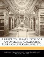 A Guide to Library Catalogs: An Overview, Cataloging Rules, Online Catalogs, Etc