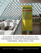 A Guide to Library Science: An Overview, Types of Professionals, Theories, Practice, Etx