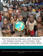 The Political Drama and Tragedy of Sierra Leone, Including the Child Soldiers and the Civil War