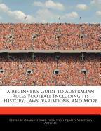 A Beginner's Guide to Australian Rules Football Including Its History, Laws, Variations, and More