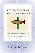 Why Do Catholics Eat Fish on Friday?: The Catholic Origin to Just about Everything
