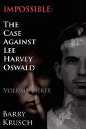 Impossible: The Case Against Lee Harvey Oswald (Volume Three)