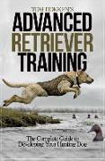 Tom Dokken's Advanced Retriever Training: The Complete Guide to Developing Your Hunting Dog
