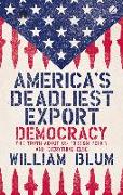 America's Deadliest Export: Democracy - The Truth about Us Foreign Policy and Everything Else