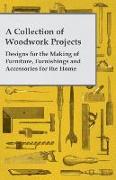 A Collection of Woodwork Projects, Designs for the Making of Furniture, Furnishings and Accessories for the Home