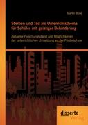 Sterben und Tod als Unterrichtsthema für Schüler mit geistiger Behinderung: Aktueller Forschungsstand und Möglichkeiten der unterrichtlichen Umsetzung an der Förderschule